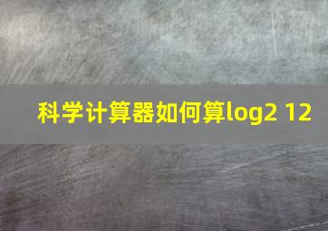 科学计算器如何算log2 12